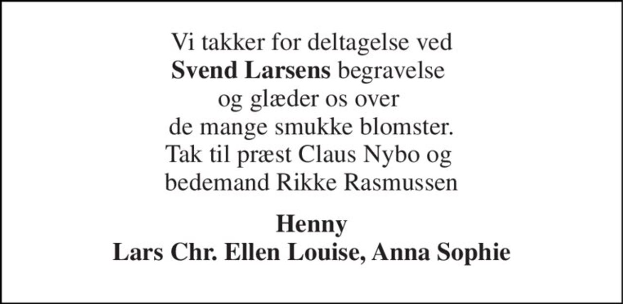 Vi takker for deltagelse ved Svend Larsens begravelse  og glæder os over  de mange smukke blomster. Tak til præst Claus Nybo og  bedemand Rikke Rasmussen 
Henny Lars Chr. Ellen Louise, Anna Sophie