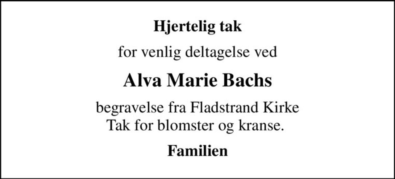 Hjertelig tak
for venlig deltagelse ved
Alva Marie Bachs
begravelse fra Fladstrand Kirke Tak for blomster og kranse. 
Familien