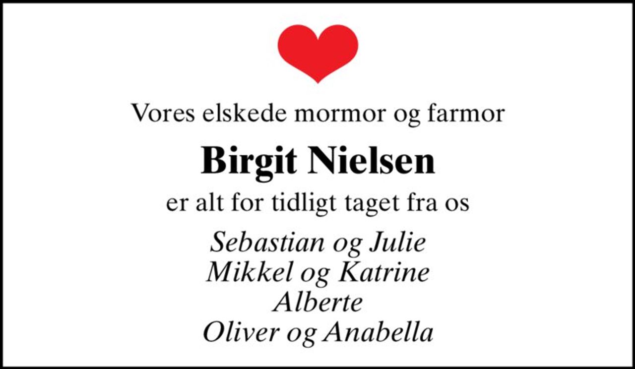 Vores elskede mormor og farmor
Birgit Nielsen
er alt for tidligt taget fra os
Sebastian og Julie Mikkel og Katrine Alberte Oliver og Anabella