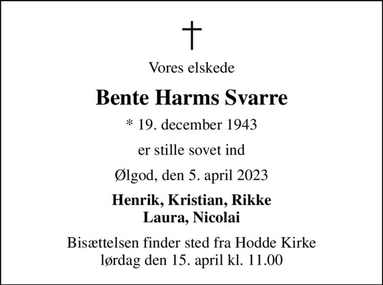 Vores elskede
Bente Harms Svarre
* 19. december 1943
er stille sovet ind
Ølgod, den 5. april 2023
Henrik, Kristian, Rikke Laura, Nicolai
Bisættelsen finder sted fra Hodde Kirke  lørdag den 15. april kl. 11.00