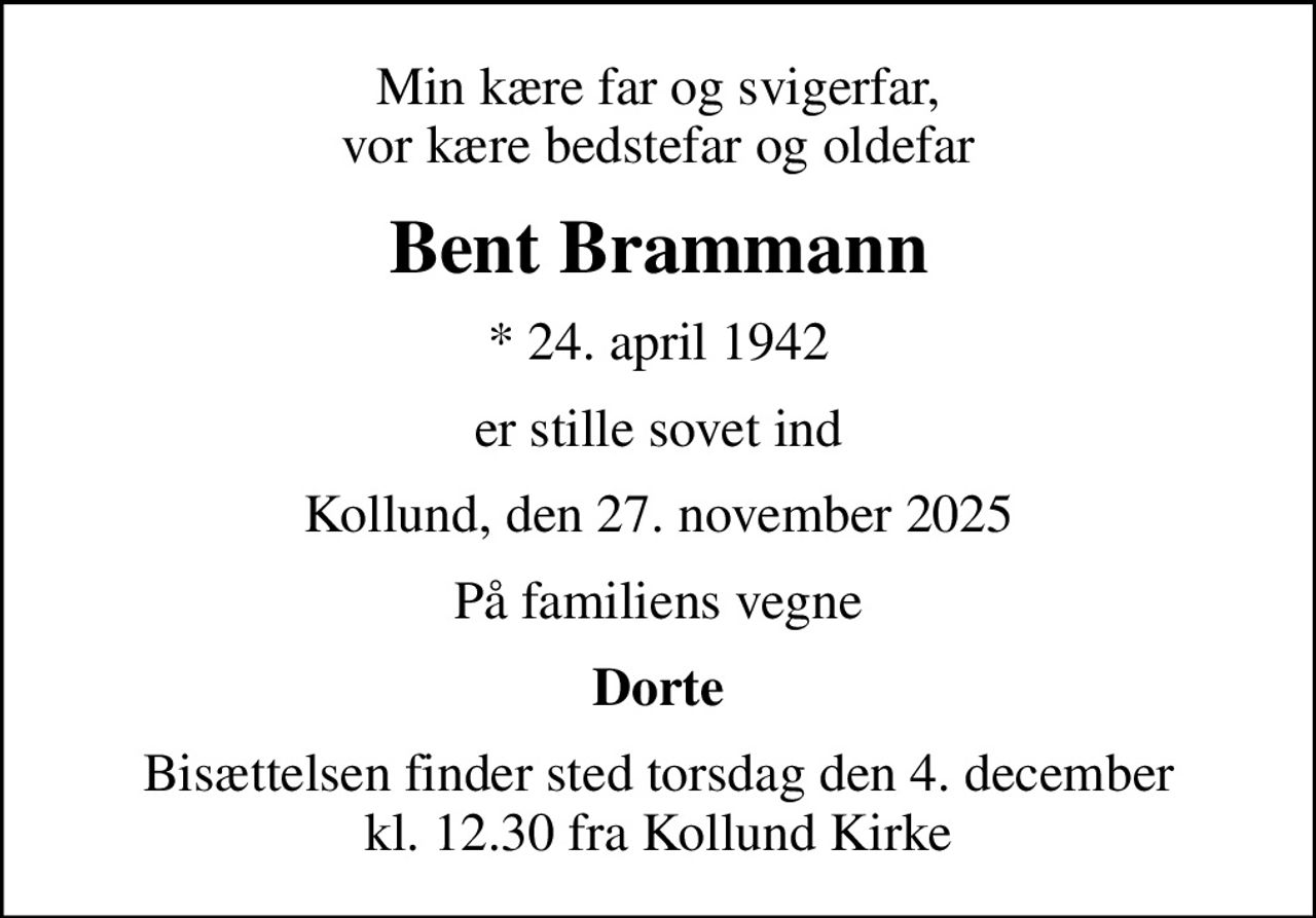 Min kære far og svigerfar, vor kære bedstefar og oldefar
Bent Brammann
* 24. april 1942
er stille sovet ind
Kollund, den 27. november 2025
På familiens vegne
Dorte
Bisættelsen finder sted torsdag den 4. december kl. 12.30 fra Kollund Kirke