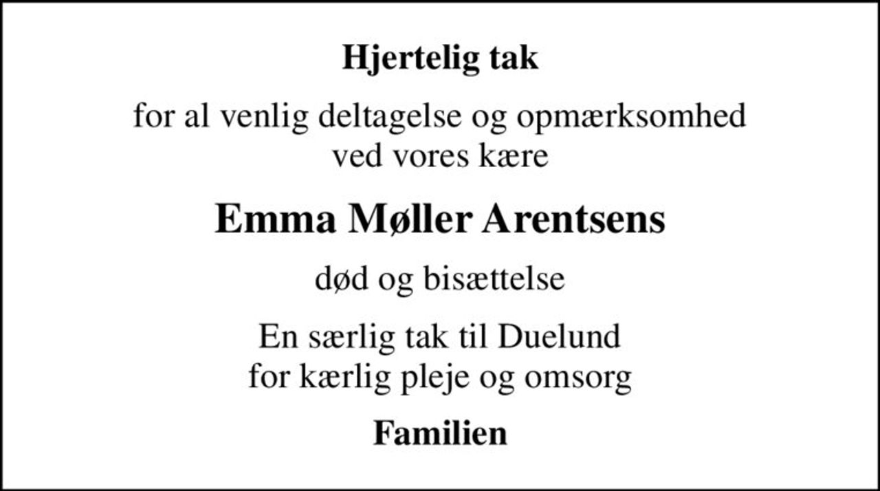 Hjertelig tak
for al venlig deltagelse og opmærksomhed ved vores kære
Emma Møller Arentsens
død og bisættelse
En særlig tak til Duelund for kærlig pleje og omsorg
Familien