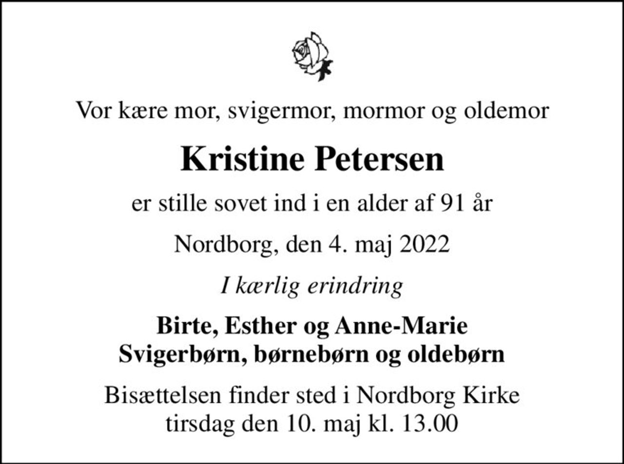 Vor kære mor, svigermor, mormor og oldemor
Kristine Petersen
er stille sovet ind i en alder af 91 år
Nordborg, den 4. maj 2022
I kærlig erindring
Birte, Esther og Anne-Marie Svigerbørn, børnebørn og oldebørn
Bisættelsen finder sted i Nordborg Kirke  tirsdag den 10. maj kl. 13.00