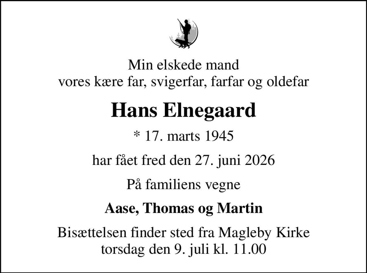Min elskede mand vores kære far, svigerfar, farfar og oldefar
Hans Elnegaard
* 17. marts 1945
har fået fred den 27. juni 2026
På familiens vegne
Aase, Thomas og Martin
Bisættelsen finder sted fra Magleby Kirke  torsdag den 9. juli kl. 11.00