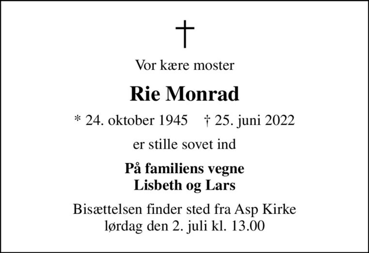 Vor kære moster
Rie Monrad
* 24. oktober 1945    ✝ 25. juni 2022
er stille sovet ind
På familiens vegne Lisbeth og Lars
Bisættelsen finder sted fra Asp Kirke  lørdag den 2. juli kl. 13.00