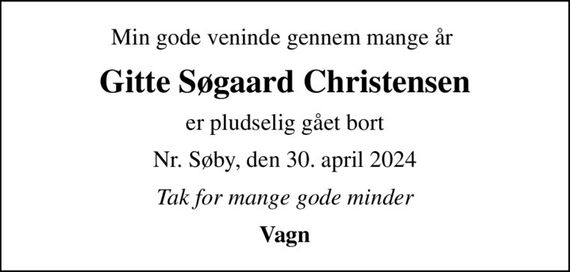 Min gode veninde gennem mange år 
Gitte Søgaard Christensen
er pludselig gået bort
Nr. Søby, den 30. april 2024
Tak for mange gode minder
Vagn