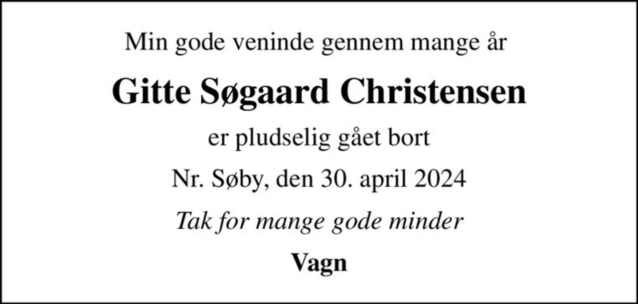 Min gode veninde gennem mange år 
Gitte Søgaard Christensen
er pludselig gået bort
Nr. Søby, den 30. april 2024
Tak for mange gode minder
Vagn