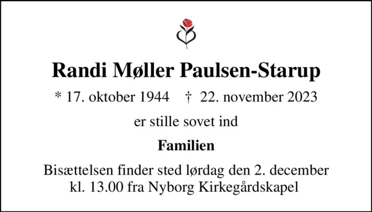 Randi Møller Paulsen-Starup
* 17. oktober 1944    ✝ 22. november 2023
er stille sovet ind
Familien
Bisættelsen finder sted lørdag den 2. december kl. 13.00 fra Nyborg Kirkegårdskapel