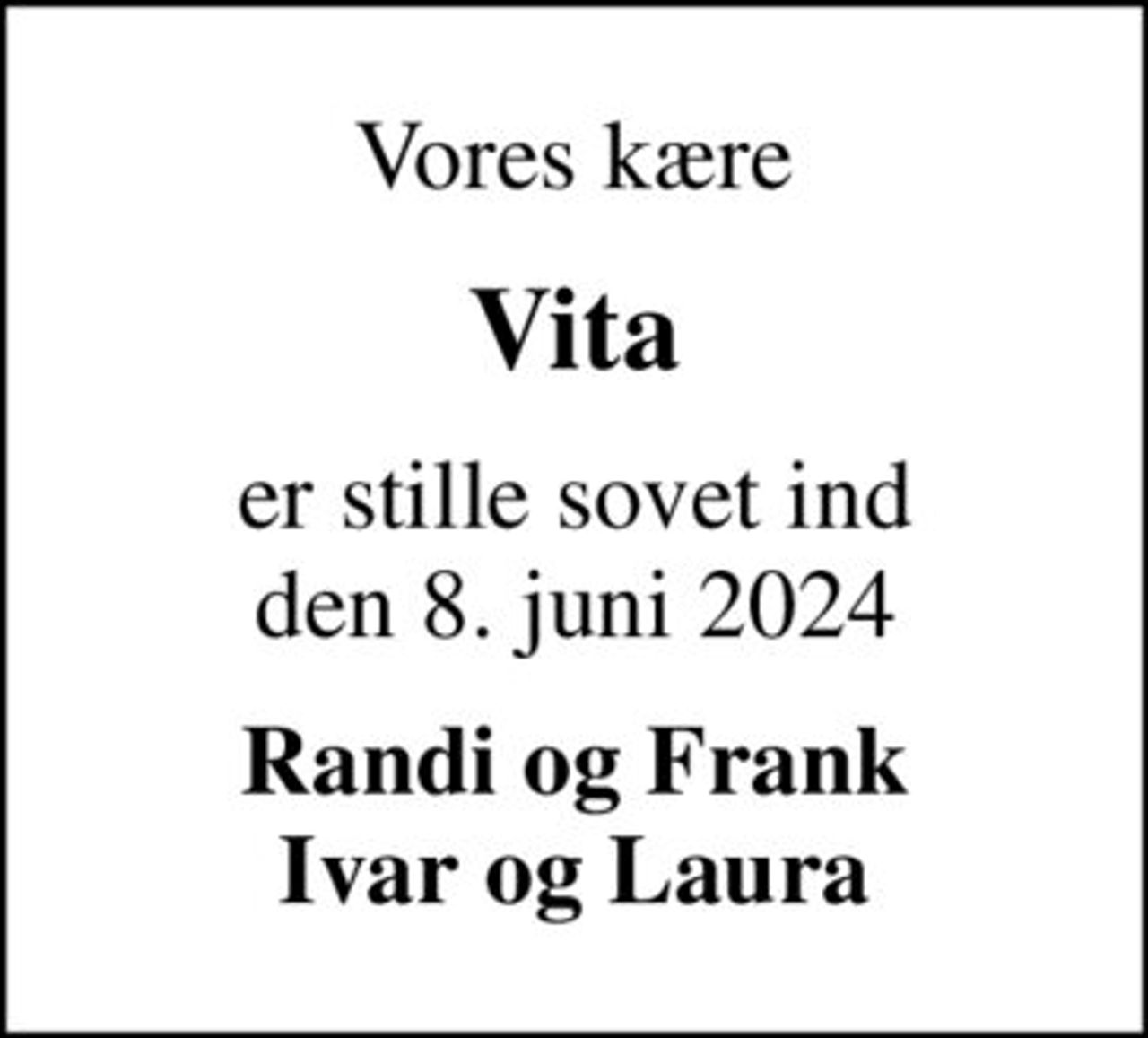 Vores kære
Vita
er stille sovet ind den 8. juni 2024
Randi og Frank Ivar og Laura