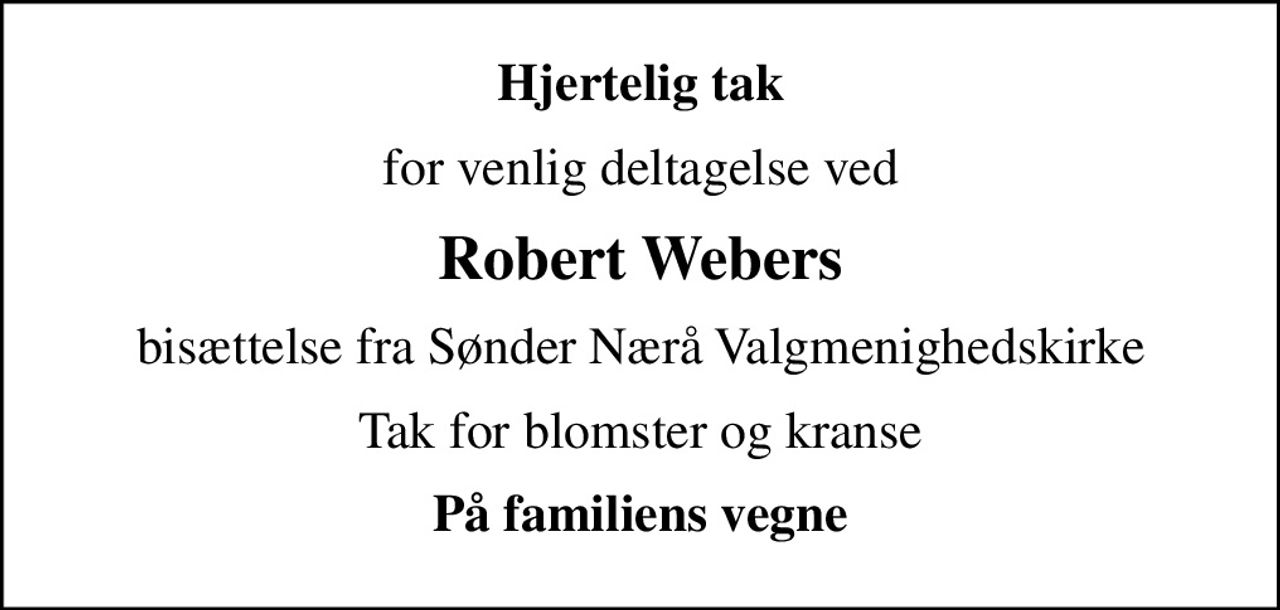 Hjertelig tak
for venlig deltagelse ved
Robert Webers
bisættelse fra Sønder Nærå Valgmenighedskirke
Tak for blomster og kranse
På familiens vegne