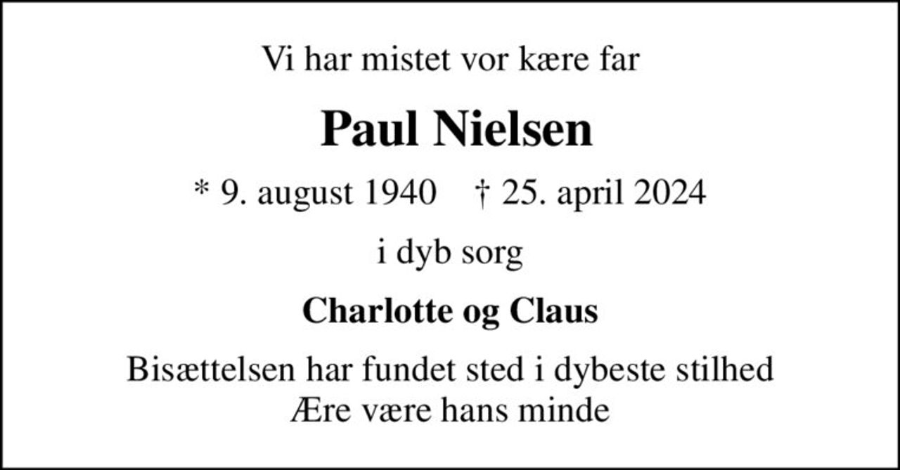 Vi har mistet vor kære far
 Paul Nielsen
* 9. august 1940    ✝ 25. april 2024
i dyb sorg
Charlotte og Claus
Bisættelsen har fundet sted i dybeste stilhed Ære være hans minde