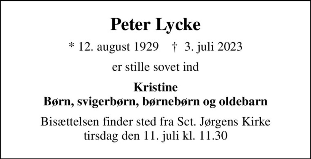 Peter Lycke
* 12. august 1929    ✝ 3. juli 2023
er stille sovet ind
Kristine Børn, svigerbørn, børnebørn og oldebarn
Bisættelsen finder sted fra Sct. Jørgens Kirke  tirsdag den 11. juli kl. 11.30