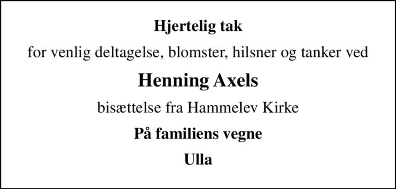 Hjertelig tak
for venlig deltagelse, blomster, hilsner og tanker ved
Henning Axels
bisættelse fra Hammelev Kirke
På familiens vegne
Ulla