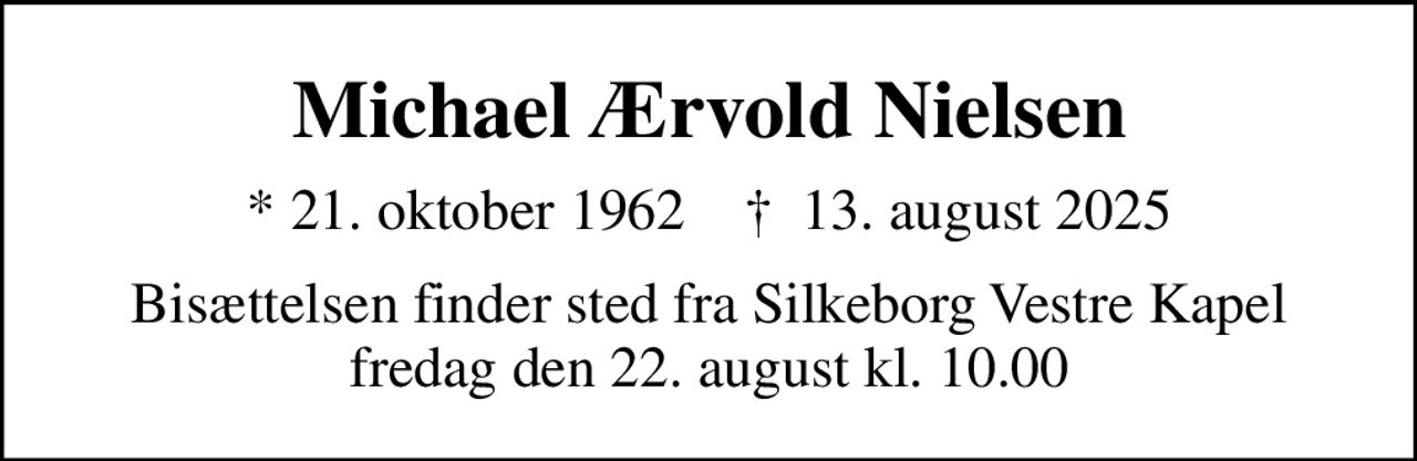 Michael Ærvold Nielsen
* 21. oktober 1962    ✝ 13. august 2025
Bisættelsen finder sted fra Silkeborg Vestre Kapel  fredag den 22. august kl. 10.00