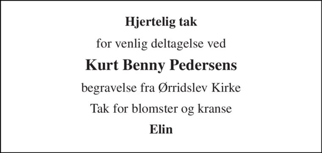 Hjertelig tak 
for venlig deltagelse ved 
Kurt Benny Pedersens 
begravelse fra Ørridslev Kirke 
Tak for blomster og kranse 
Elin