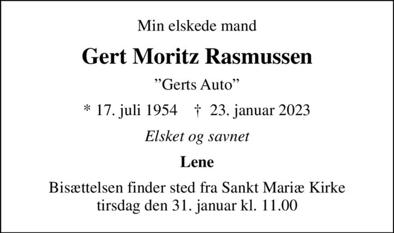 Min elskede mand
Gert Moritz Rasmussen
Gerts Auto
* 17. juli 1954    ✝ 23. januar 2023
Elsket og savnet
Lene
Bisættelsen finder sted fra Sankt Mariæ Kirke  tirsdag den 31. januar kl. 11.00