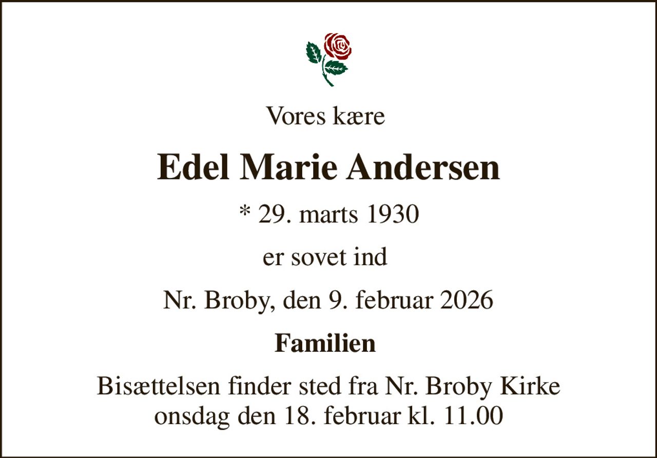 Vores kære 
Edel Marie Andersen
* 29. marts 1930
er sovet ind 
Nr. Broby, den 9. februar 2026
Familien 
Bisættelsen finder sted fra Nr. Broby Kirke  onsdag den 18. februar kl. 11.00