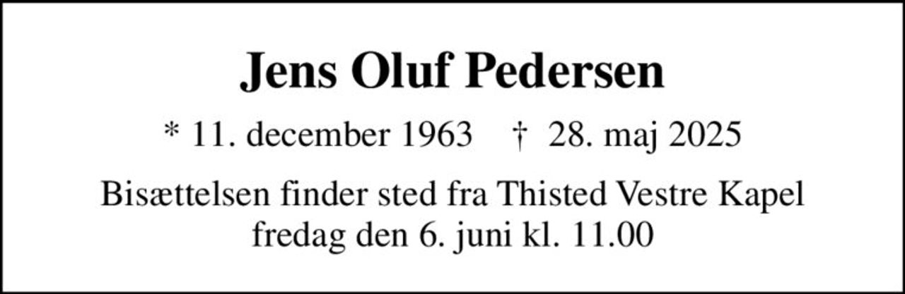 Jens Oluf Pedersen
* 11. december 1963    ✝ 28. maj 2025
Bisættelsen finder sted fra Thisted Vestre Kapel  fredag den 6. juni kl. 11.00