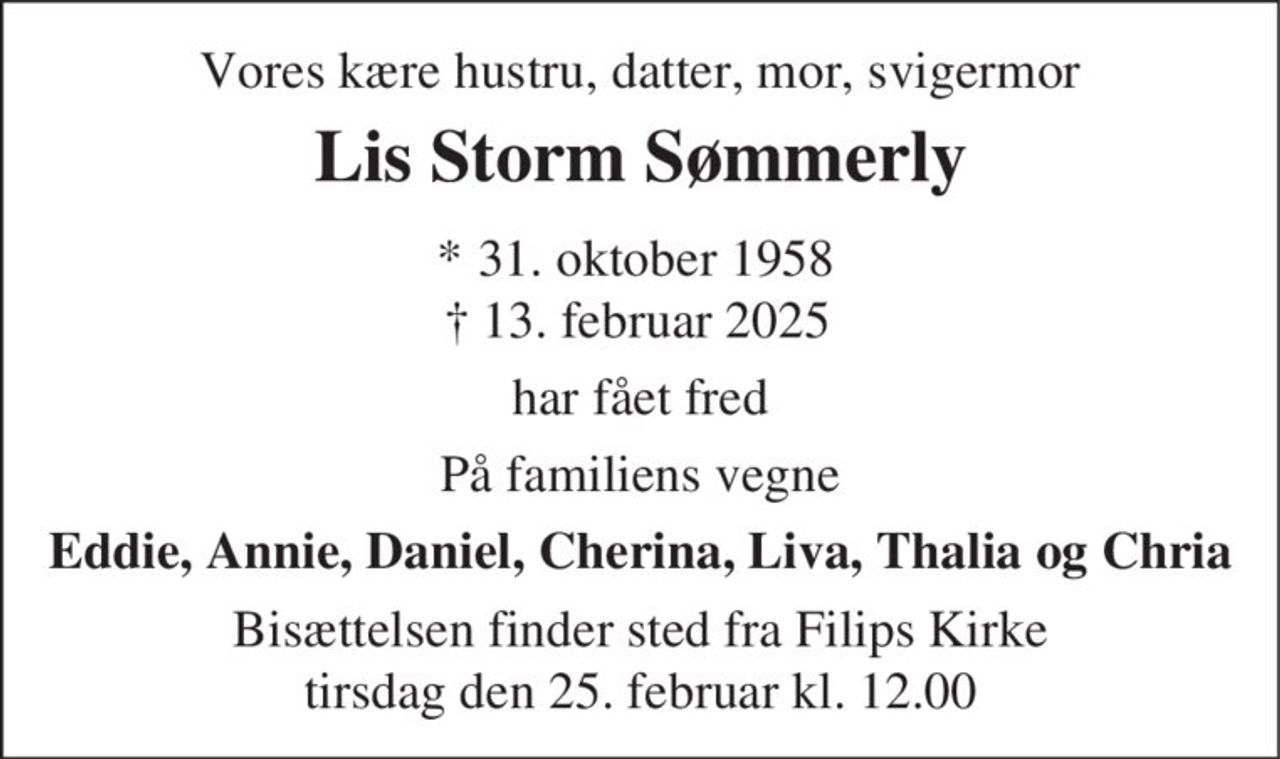 Lis Storm Sømmerly
* 31. oktober 1958
er stille sovet ind
København, den 13. februar 2025
Bisættelsen finder sted fra Filips Kirke  tirsdag den 25. februar kl. 12.00
