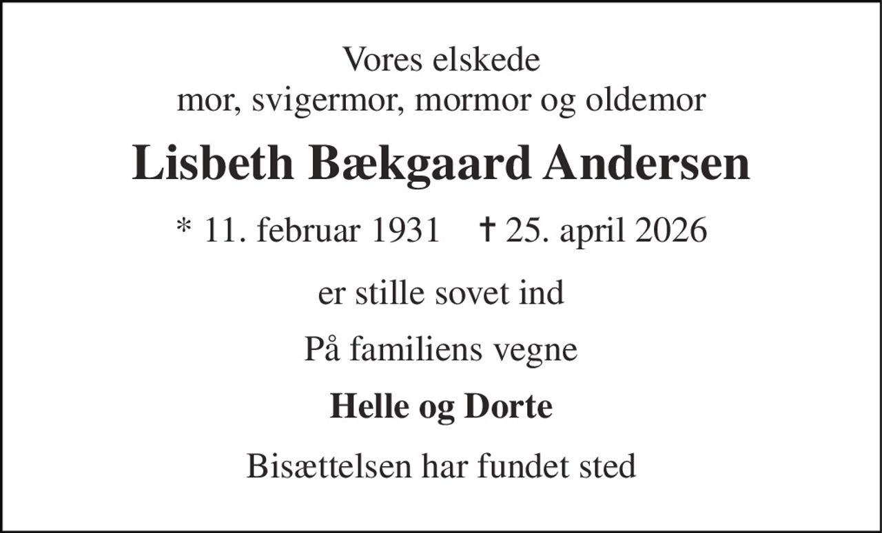 Vores elskede mor, svigermor, mormor og oldemor 
Lisbeth Bækgaard Andersen 
* 11. februar 1931    ✝ 25. april 2026 
er stille sovet ind 
På familiens vegne 
Helle og Dorte 
Bisættelsen har fundet sted
