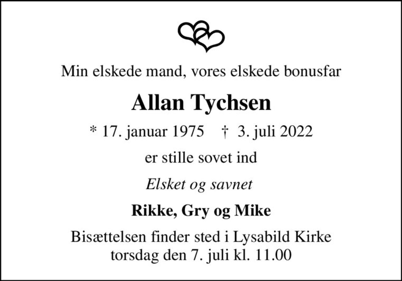 Min elskede mand, vores elskede bonusfar
Allan Tychsen
* 17. januar 1975    ✝ 3. juli 2022
er stille sovet ind
Elsket og savnet 
Rikke, Gry og Mike
Bisættelsen finder sted i Lysabild Kirke  torsdag den 7. juli kl. 11.00