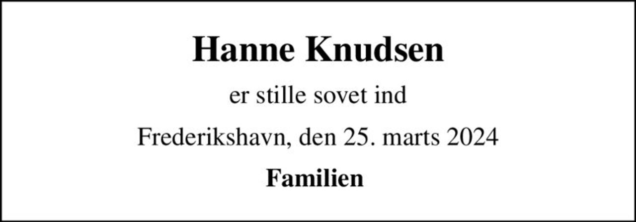 Hanne Knudsen
er stille sovet ind
Frederikshavn, den 25. marts 2024
Familien