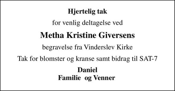 Hjertelig tak
for venlig deltagelse ved
Metha Kristine Giversens
begravelse fra Vinderslev Kirke
Tak for blomster og kranse samt bidrag til SAT-7
Daniel Familie  og Venner