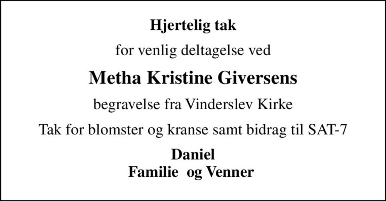 Hjertelig tak
for venlig deltagelse ved
Metha Kristine Giversens
begravelse fra Vinderslev Kirke
Tak for blomster og kranse samt bidrag til SAT-7
Daniel Familie  og Venner