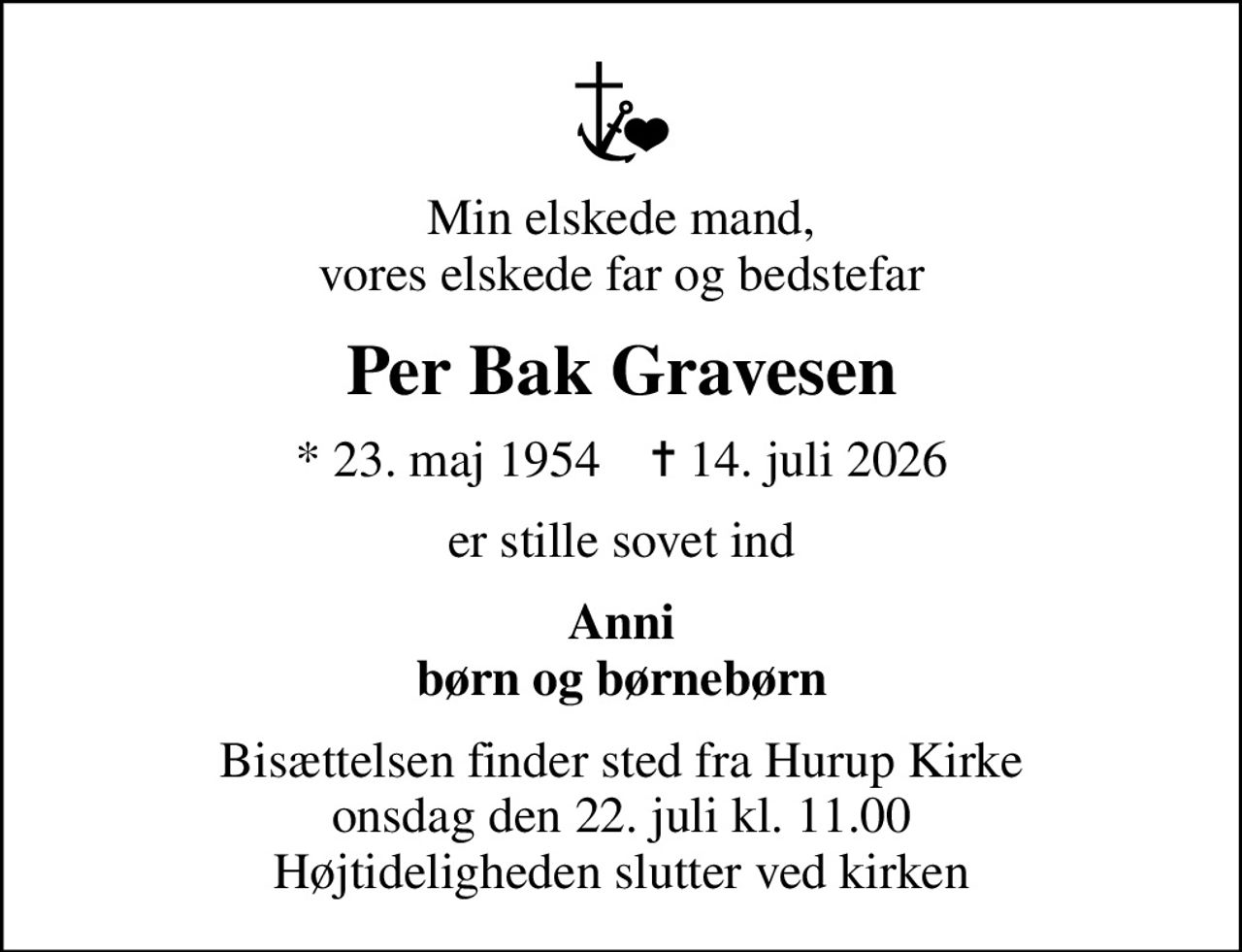 Min elskede mand, vores elskede far og bedstefar
Per Bak Gravesen
* 23. maj 1954    ✝ 14. juli 2026
er stille sovet ind
Anni børn og børnebørn
Bisættelsen finder sted fra Hurup Kirke  onsdag den 22. juli kl. 11.00  Højtideligheden slutter ved kirken