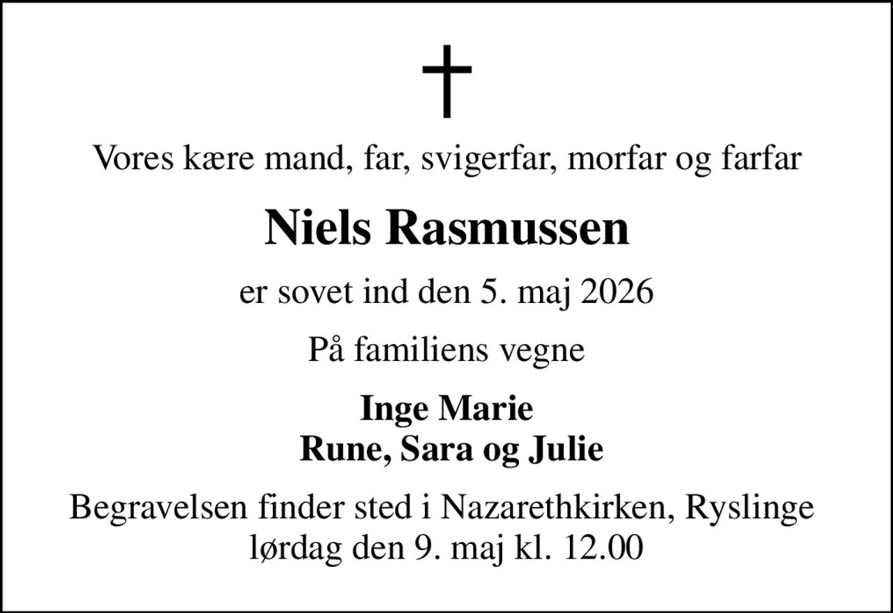 Vores kære mand, far, svigerfar, morfar og farfar
Niels Rasmussen
er sovet ind den 5. maj 2026
På familiens vegne
Inge Marie  Rune, Sara og Julie
Begravelsen finder sted i Nazarethkirken, Ryslinge  lørdag den 9. maj kl. 12.00
