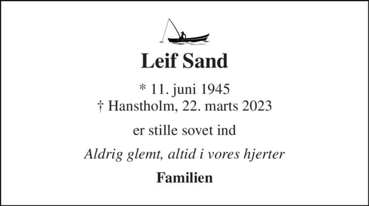Leif Sand 
* 11. juni 1945 † Hanstholm, 22. marts 2023 
er stille sovet ind 
Aldrig glemt, altid i vores hjerter 
Familien