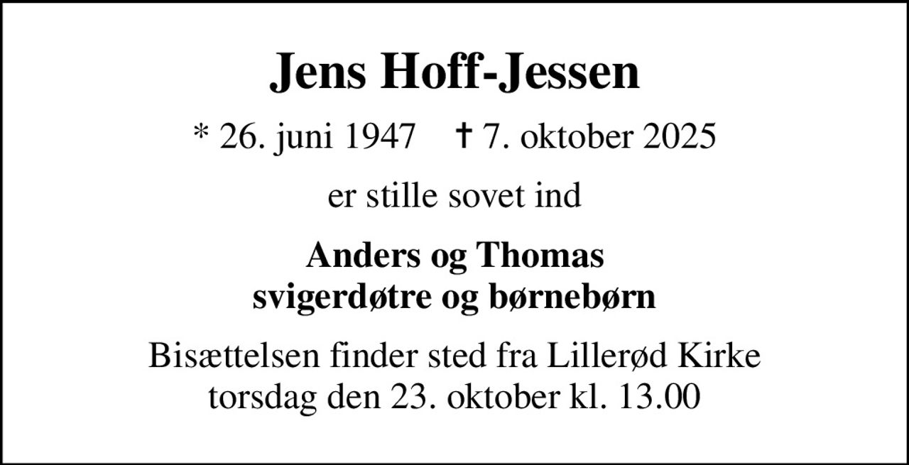 Jens Hoff-Jessen
* 26. juni 1947    ✝ 7. oktober 2025
er stille sovet ind
Anders og Thomas svigerdøtre og børnebørn
Bisættelsen finder sted fra Lillerød Kirke  torsdag den 23. oktober kl. 13.00