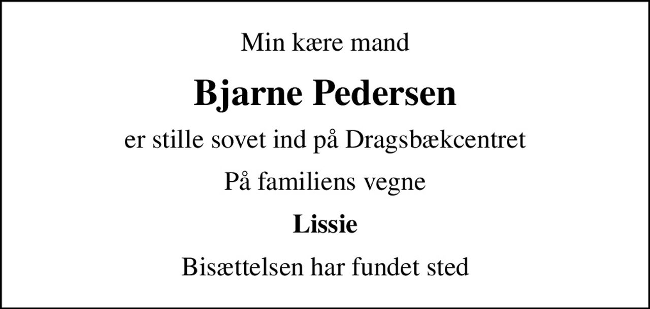 Min kære mand
Bjarne Pedersen
er stille sovet ind på Dragsbækcentret
På familiens vegne
Lissie
Bisættelsen har fundet sted