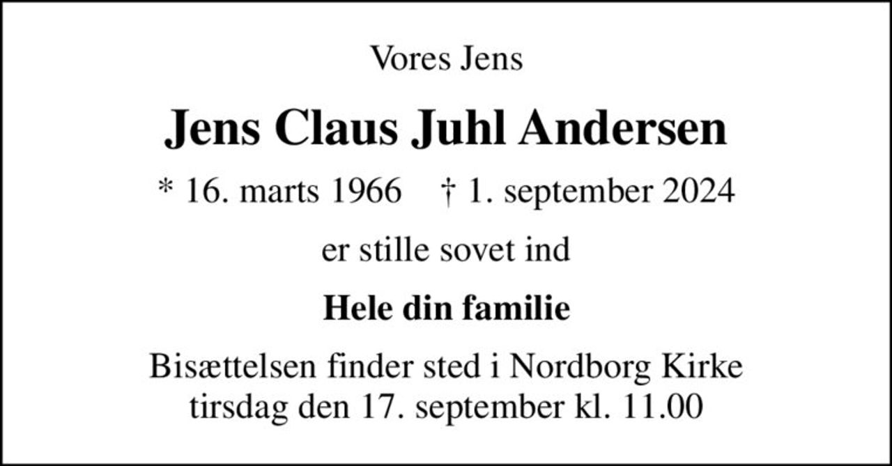 Vores Jens
Jens Claus Juhl Andersen
* 16. marts 1966    ✝ 1. september 2024
er stille sovet ind
Hele din familie
Bisættelsen finder sted i Nordborg Kirke  tirsdag den 17. september kl. 11.00