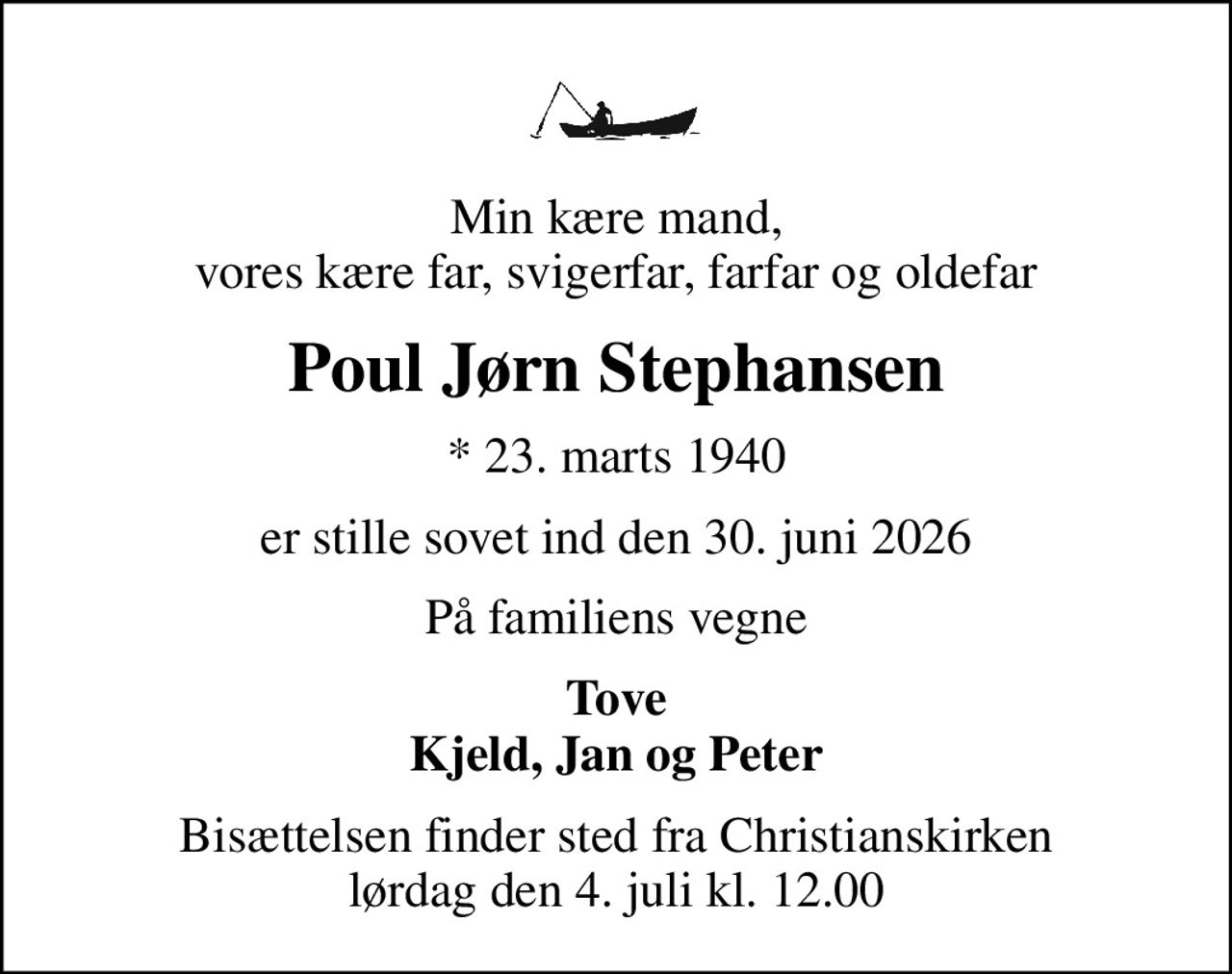 Min kære mand, vores kære far, svigerfar, farfar og oldefar
Poul Jørn Stephansen
* 23. marts 1940
er stille sovet ind den 30. juni 2026
På familiens vegne
Tove Kjeld, Jan og Peter
Bisættelsen finder sted fra Christianskirken  lørdag den 4. juli kl. 12.00