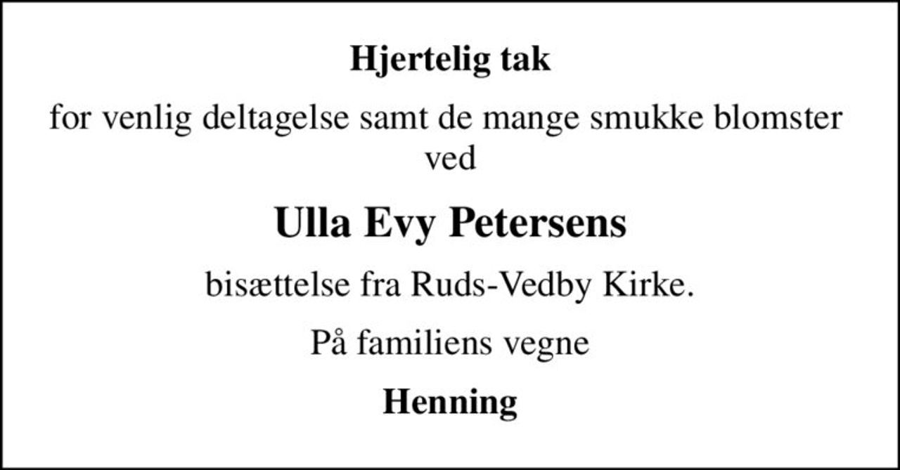 Hjertelig tak
for venlig deltagelse samt de mange smukke blomster  ved
Ulla Evy Petersens
bisættelse fra Ruds-Vedby Kirke.
På familiens vegne
Henning