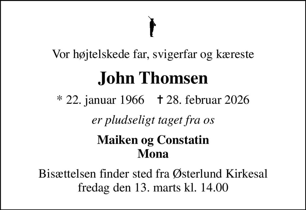 Vor højtelskede far, svigerfar og kæreste
John Thomsen
* 22. januar 1966    ✝ 28. februar 2026
er pludseligt taget fra os
Maiken og Constatin Mona
Bisættelsen finder sted fra Østerlund Kirkesal  fredag den 13. marts kl. 14.00