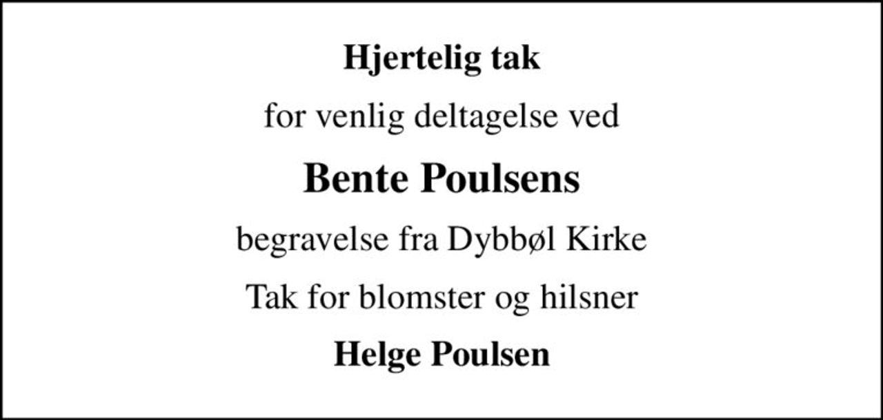 Hjertelig tak
for venlig deltagelse ved
Bente Poulsens
begravelse fra Dybbøl Kirke
Tak for blomster og hilsner
Helge Poulsen