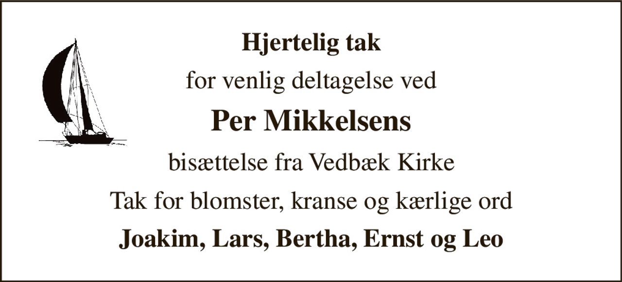 Hjertelig tak 
for venlig deltagelse ved 
Per Mikkelsens 
bisættelse fra Vedbæk Kirke 
Tak for blomster, kranse og kærlige ord 
Joakim, Lars, Bertha, Ernst og Leo