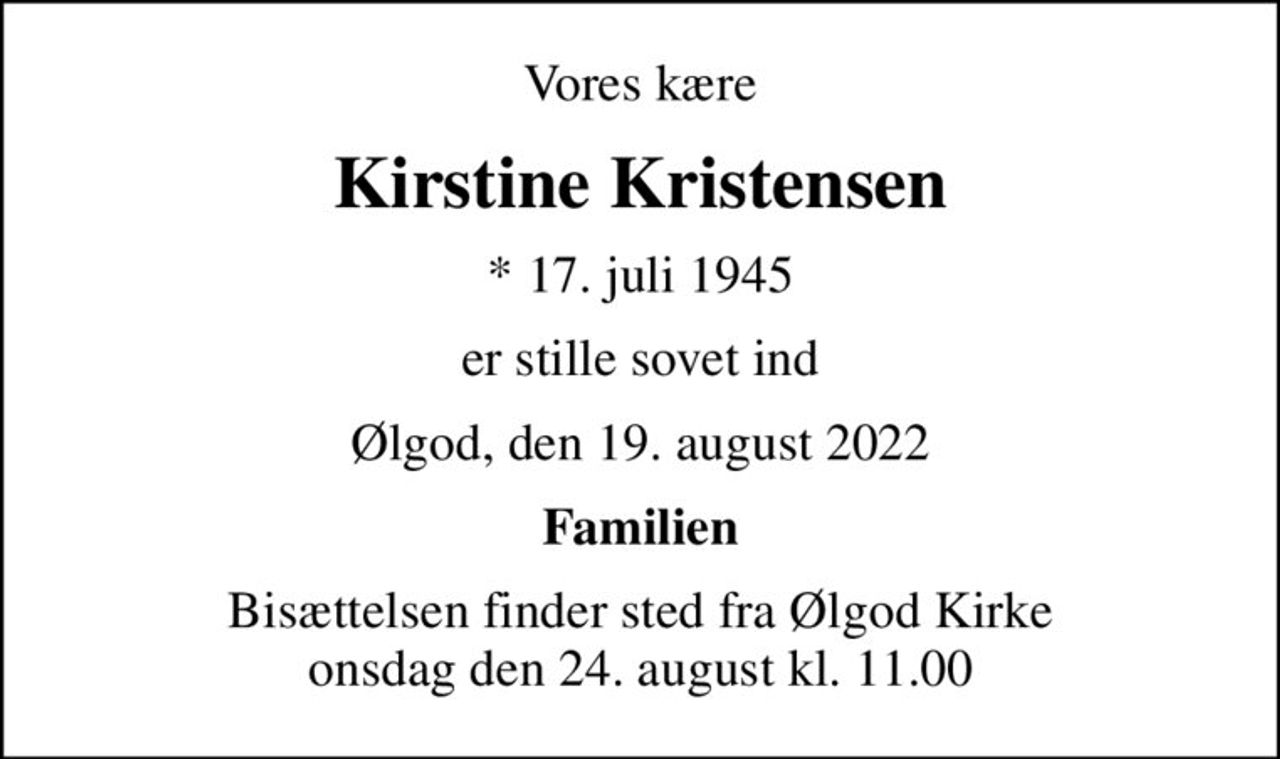 Vores kære
Kirstine Kristensen
* 17. juli 1945
er stille sovet ind
Ølgod, den 19. august 2022
Familien
Bisættelsen finder sted fra Ølgod Kirke  onsdag den 24. august kl. 11.00