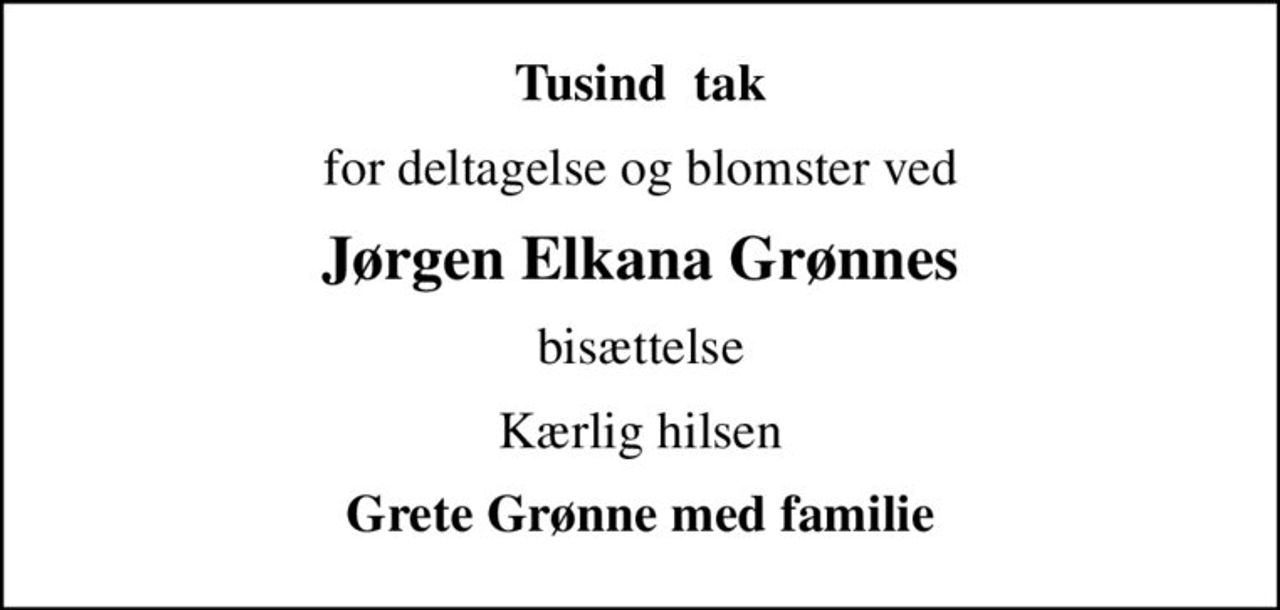 Tusind  tak
for deltagelse og blomster ved
Jørgen Elkana Grønnes
bisættelse
Kærlig hilsen
Grete Grønne med familie