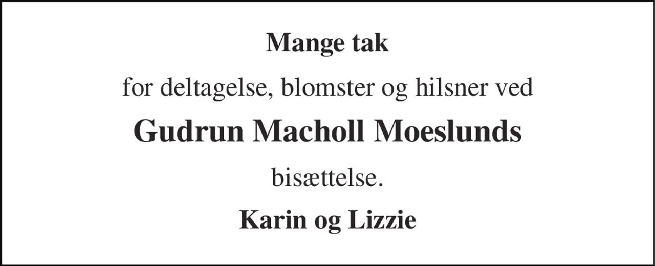 Mange tak 
for deltagelse, blomster og hilsner ved 
Gudrun Macholl Moeslunds 
bisættelse. 
Karin og Lizzie