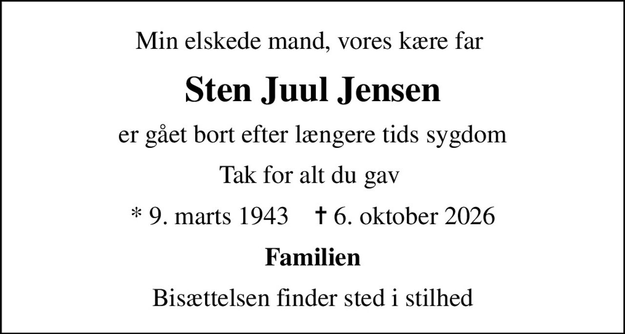 Min elskede mand, vores kære far 
Sten Juul Jensen
er gået bort efter længere tids sygdom
Tak for alt du gav 
* 9. marts 1943    ✝ 6. oktober 2026
Familien
Bisættelsen finder sted i stilhed