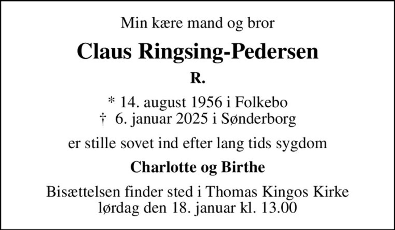 Min kære mand og bror
Claus Ringsing-Pedersen
R.
* 14. august 1956 i Folkebo
						✝ 6. januar 2025 i Sønderborg
er stille sovet ind efter lang tids sygdom
Charlotte og Birthe
Bisættelsen finder sted i Thomas Kingos Kirke  lørdag den 18. januar kl. 13.00