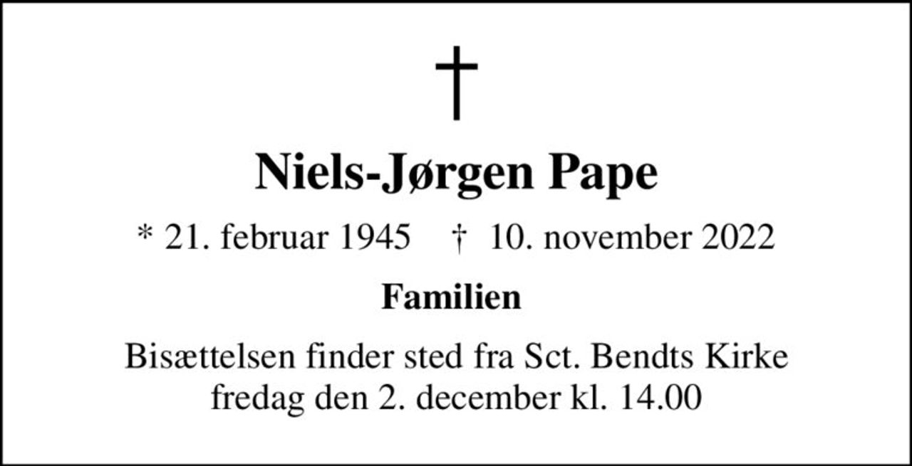 Niels-Jørgen Pape
* 21. februar 1945    ✝ 10. november 2022
Familien 
Bisættelsen finder sted fra Sct. Bendts Kirke fredag den 2. december kl. 14.00