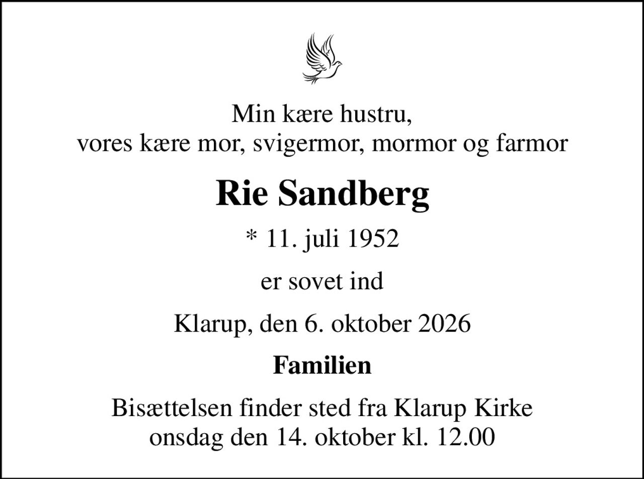 Min kære hustru, vores kære mor, svigermor, mormor og farmor
Rie Sandberg
* 11. juli 1952
er sovet ind
Klarup, den 6. oktober 2026
Familien
Bisættelsen finder sted fra Klarup Kirke  onsdag den 14. oktober kl. 12.00