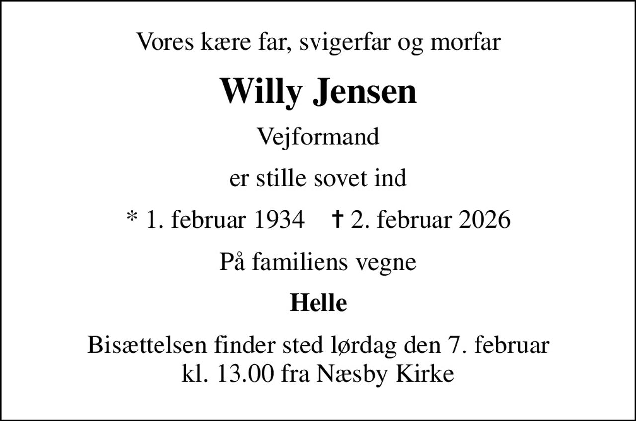 Vores kære far, svigerfar og morfar
Willy Jensen
Vejformand
er stille sovet ind
* 1. februar 1934    ✝ 2. februar 2026
På familiens vegne
Helle
Bisættelsen finder sted lørdag den 7. februar kl. 13.00 fra Næsby Kirke
