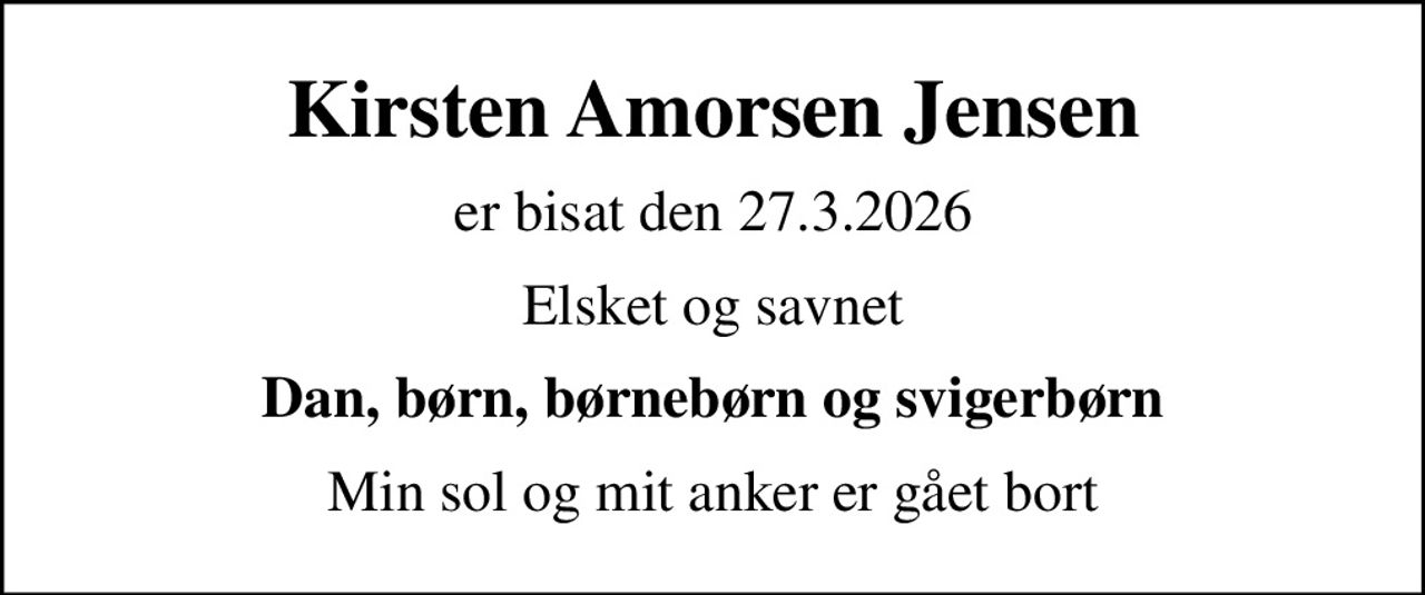 Kirsten Amorsen Jensen
er bisat den 27.3.2026
Elsket og savnet
Dan, børn, børnebørn og svigerbørn
Min sol og mit anker er gået bort