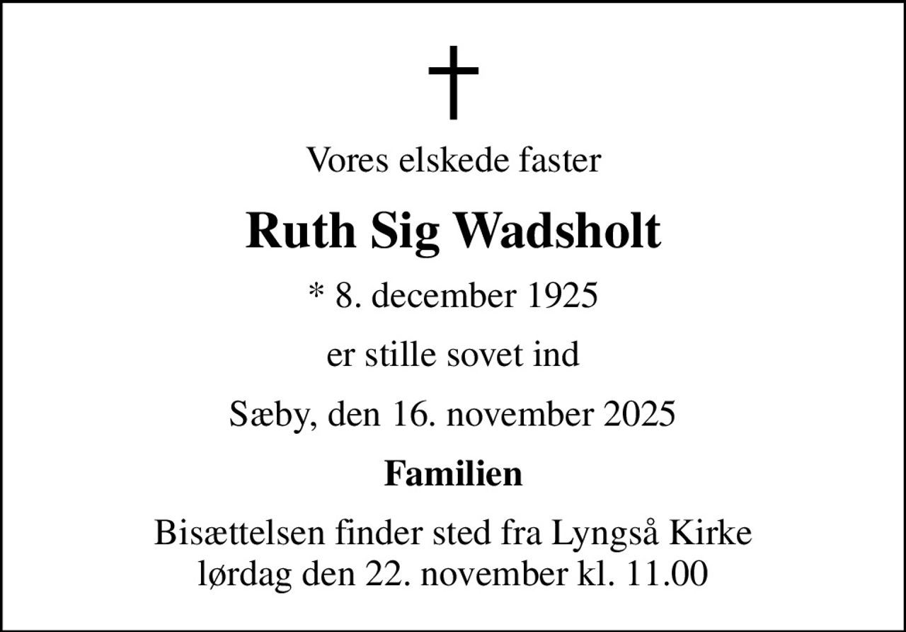 Vores elskede faster
Ruth Sig Wadsholt
* 8. december 1925
er stille sovet ind
Sæby, den 16. november 2025
Familien
Bisættelsen finder sted fra Lyngså Kirke  lørdag den 22. november kl. 11.00
