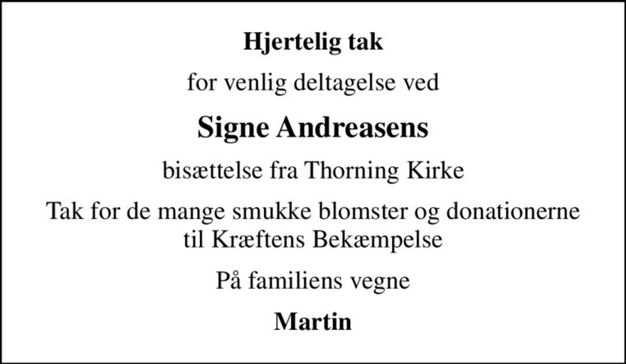 Hjertelig tak
for venlig deltagelse ved
Signe Andreasens
bisættelse fra Thorning Kirke
Tak for de mange smukke blomster og donationerne til Kræftens Bekæmpelse
På familiens vegne
Martin